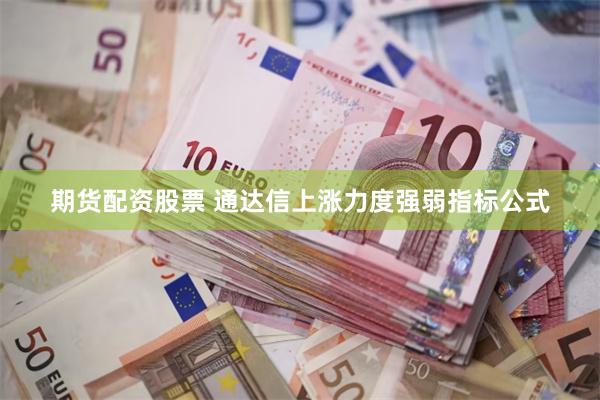   期货配资股票 通达信上涨力度强弱指标公式