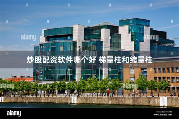   炒股配资软件哪个好 梯量柱和缩量柱