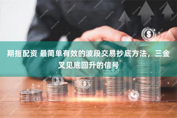   期指配资 最简单有效的波段交易抄底方法，三金叉见底回升的信号