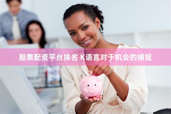   股票配资平台排名 K语言对于机会的捕捉