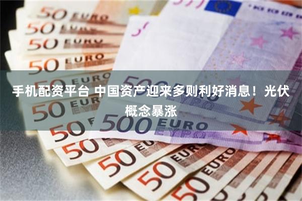 手机配资平台 中国资产迎来多则利好消息！光伏概念暴涨