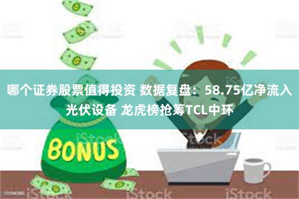   哪个证券股票值得投资 数据复盘：58.75亿净流入光伏设备 龙虎榜抢筹TCL中环