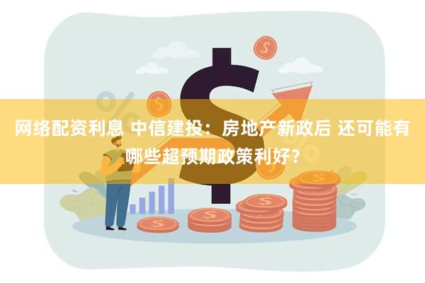   网络配资利息 中信建投：房地产新政后 还可能有哪些超预期政策利好？