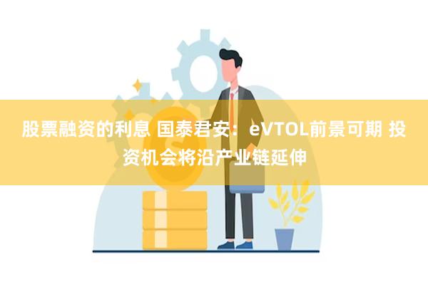   股票融资的利息 国泰君安：eVTOL前景可期 投资机会将沿产业链延伸