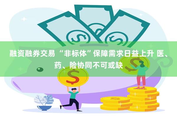 融资融券交易 “非标体”保障需求日益上升 医、药、险协同不可或缺