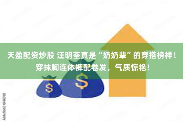 天盈配资炒股 汪明荃真是“奶奶辈”的穿搭榜样！ 穿抹胸连体裤配卷发，气质惊艳！