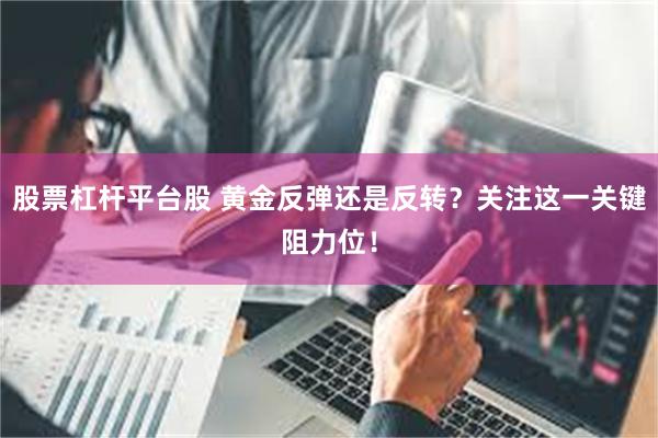  股票杠杆平台股 黄金反弹还是反转？关注这一关键阻力位！