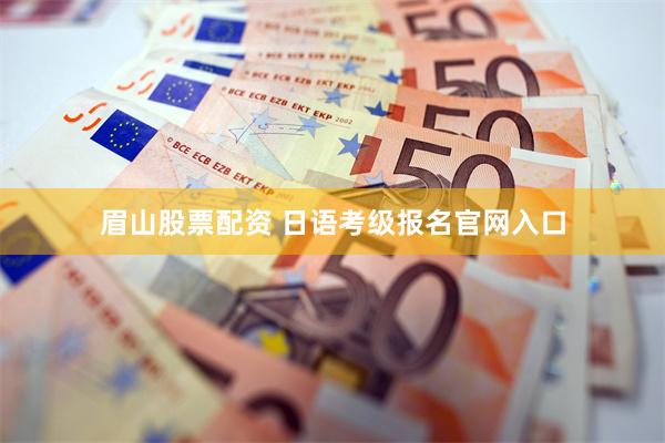   眉山股票配资 日语考级报名官网入口