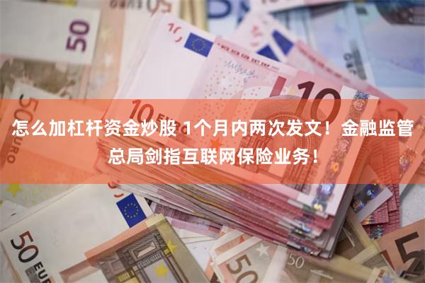   怎么加杠杆资金炒股 1个月内两次发文！金融监管总局剑指互联网保险业务！