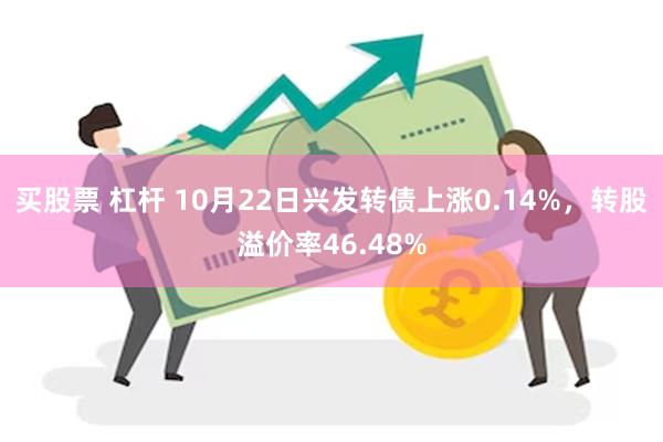 买股票 杠杆 10月22日兴发转债上涨0.14%，转股溢价率46.48%