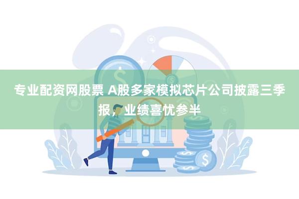   专业配资网股票 A股多家模拟芯片公司披露三季报，业绩喜忧参半