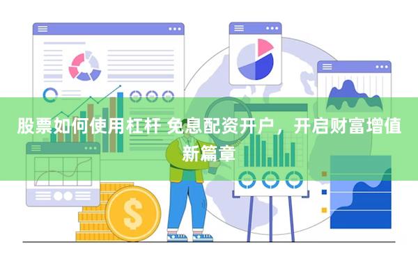   股票如何使用杠杆 免息配资开户，开启财富增值新篇章