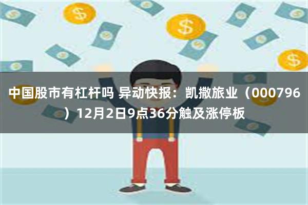   中国股市有杠杆吗 异动快报：凯撒旅业（000796）12月2日9点36分触及涨停板