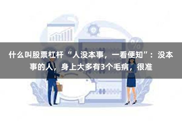 什么叫股票杠杆 “人没本事，一看便知”：没本事的人，身上大多有3个毛病，很准