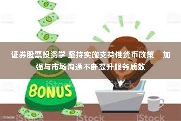 证券股票投资学 坚持实施支持性货币政策    加强与市场沟通不断提升服务质效