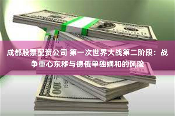   成都股票配资公司 第一次世界大战第二阶段：战争重心东移与德俄单独媾和的风险