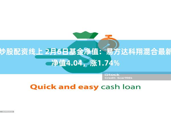   炒股配资线上 2月6日基金净值：易方达科翔混合最新净值4.04，涨1.74%