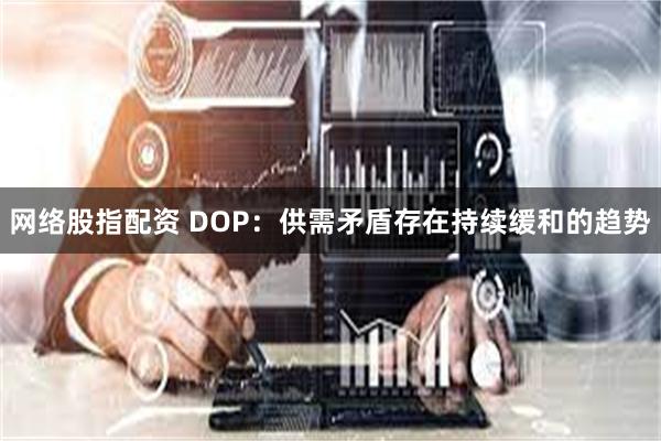   网络股指配资 DOP：供需矛盾存在持续缓和的趋势