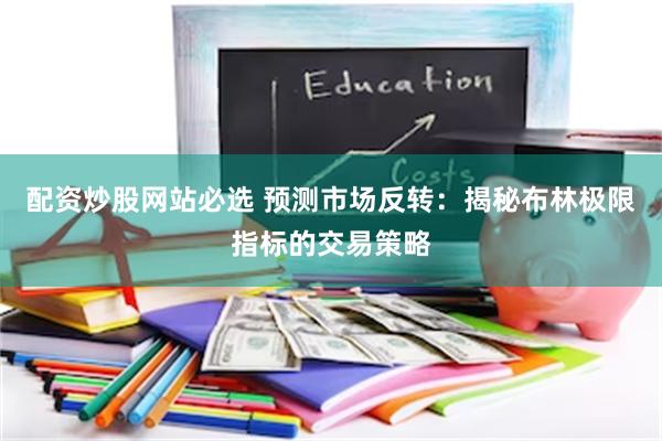   配资炒股网站必选 预测市场反转：揭秘布林极限指标的交易策略