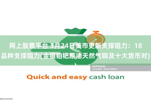网上股票平台 3月24日美市更新支撑阻力：18品种支撑阻力(金银铂钯原油天然气铜及十大货币对)