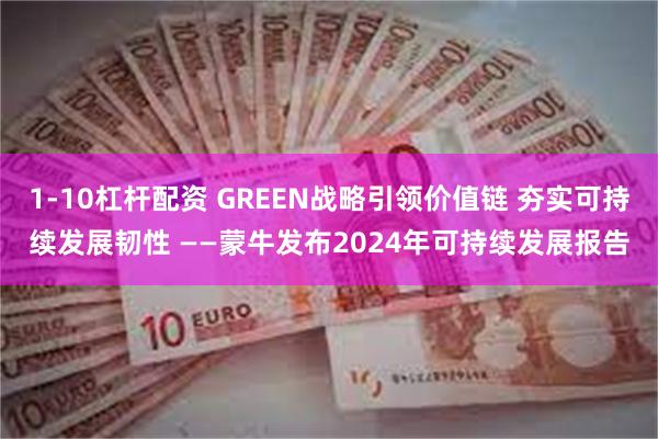 1-10杠杆配资 GREEN战略引领价值链 夯实可持续发展韧