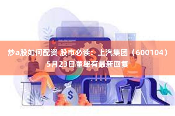 炒a股如何配资 股市必读：上汽集团（600104）5月23日董秘有最新回复
