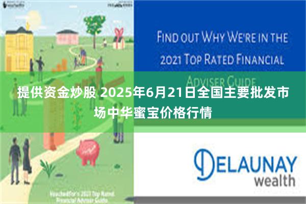 提供资金炒股 2025年6月21日全国主要批发市场中华蜜宝价格行情