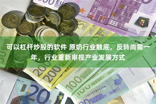 可以杠杆炒股的软件 原奶行业触底，反转尚需一年，行业重新审视