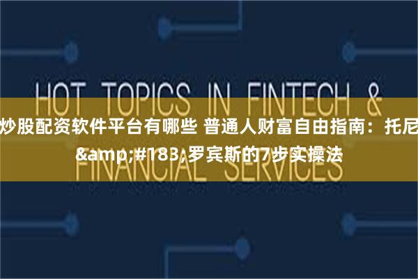   炒股配资软件平台有哪些 普通人财富自由指南：托尼&#183;罗宾斯的7步实操法