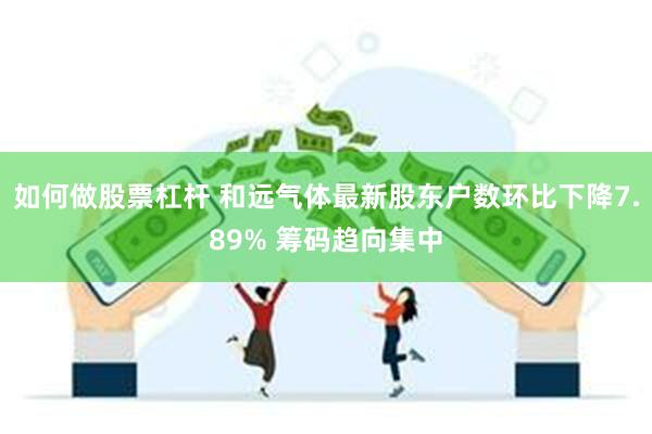 如何做股票杠杆 和远气体最新股东户数环比下降7.89% 筹码趋向集中