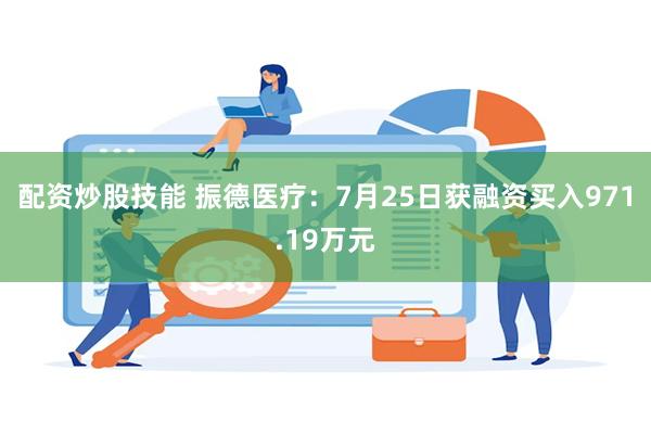 配资炒股技能 振德医疗：7月25日获融资买入971.19万元