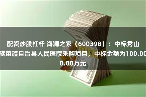 配资炒股杠杆 海澜之家（600398）：中标秀山土家族苗族自治县人民医院采购项目，中标金额为100.00万元