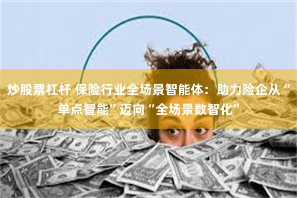 炒股票杠杆 保险行业全场景智能体：助力险企从“单点智能”迈向